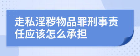 走私淫秽物品罪刑事责任应该怎么承担