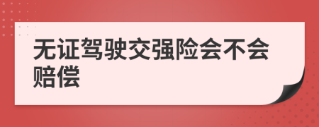 无证驾驶交强险会不会赔偿