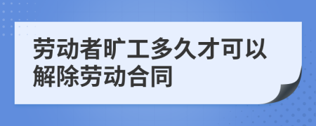 劳动者旷工多久才可以解除劳动合同