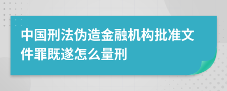 中国刑法伪造金融机构批准文件罪既遂怎么量刑