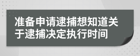 准备申请逮捕想知道关于逮捕决定执行时间