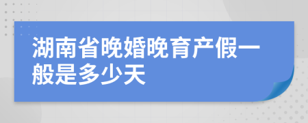 湖南省晚婚晚育产假一般是多少天