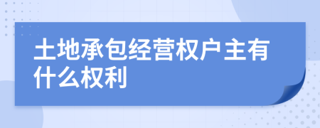 土地承包经营权户主有什么权利