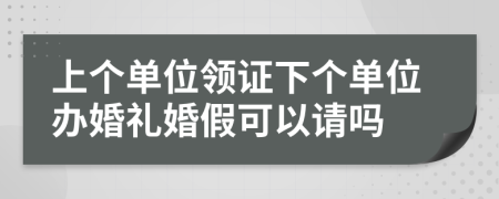 上个单位领证下个单位办婚礼婚假可以请吗