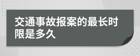 交通事故报案的最长时限是多久	