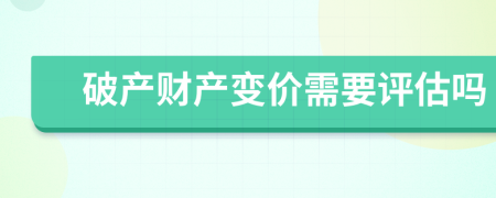 破产财产变价需要评估吗