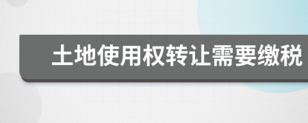 土地使用权转让需要缴税