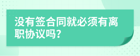 没有签合同就必须有离职协议吗？