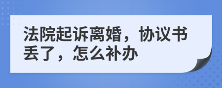 法院起诉离婚，协议书丢了，怎么补办