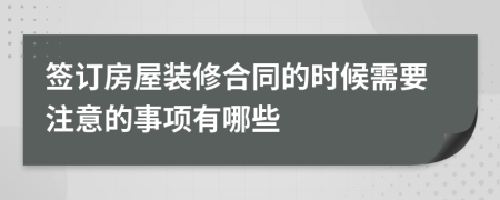 签订房屋装修合同的时候需要注意的事项有哪些