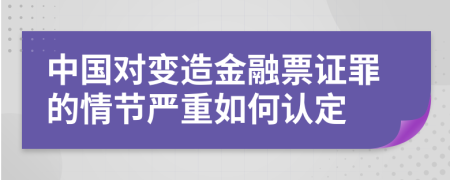 中国对变造金融票证罪的情节严重如何认定