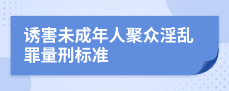 诱害未成年人聚众淫乱罪量刑标准