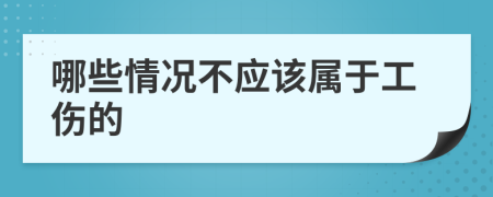 哪些情况不应该属于工伤的