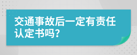 交通事故后一定有责任认定书吗？