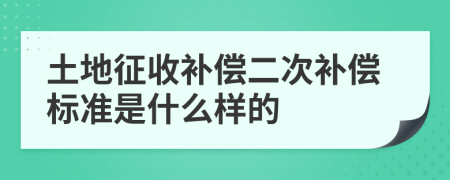 土地征收补偿二次补偿标准是什么样的