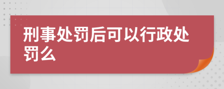 刑事处罚后可以行政处罚么