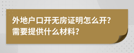 外地户口开无房证明怎么开？需要提供什么材料？