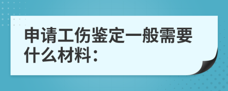 申请工伤鉴定一般需要什么材料：