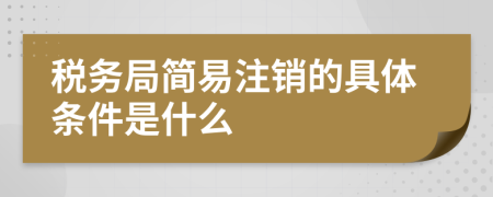 税务局简易注销的具体条件是什么