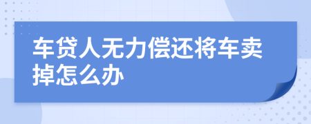 车贷人无力偿还将车卖掉怎么办