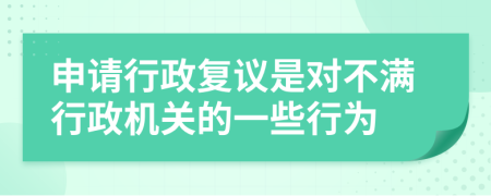 申请行政复议是对不满行政机关的一些行为