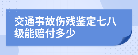 交通事故伤残鉴定七八级能赔付多少