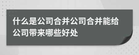 什么是公司合并公司合并能给公司带来哪些好处