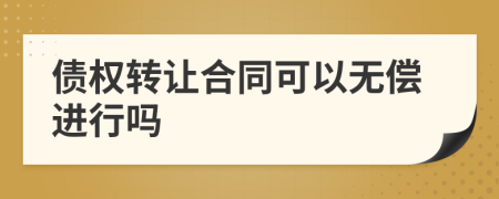 债权转让合同可以无偿进行吗