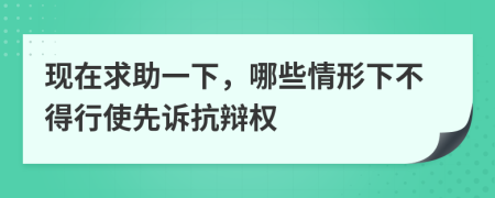 现在求助一下，哪些情形下不得行使先诉抗辩权