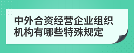 中外合资经营企业组织机构有哪些特殊规定