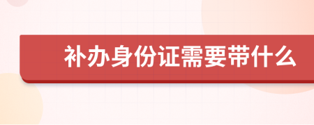 补办身份证需要带什么