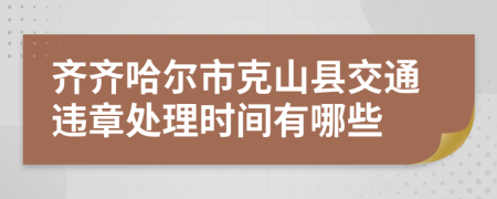 齐齐哈尔市克山县交通违章处理时间有哪些