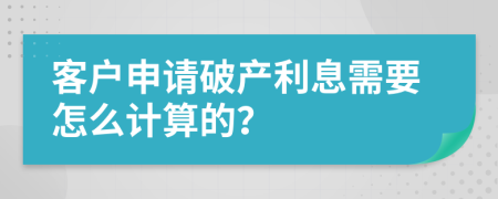 客户申请破产利息需要怎么计算的？