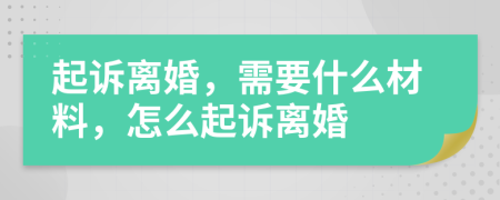 起诉离婚，需要什么材料，怎么起诉离婚