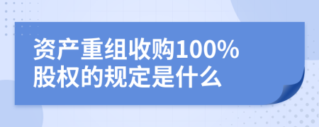 资产重组收购100%股权的规定是什么