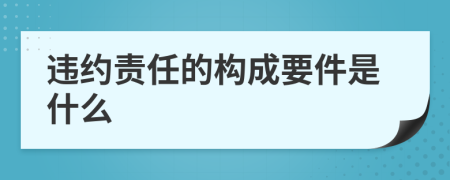 违约责任的构成要件是什么