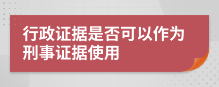 行政证据是否可以作为刑事证据使用