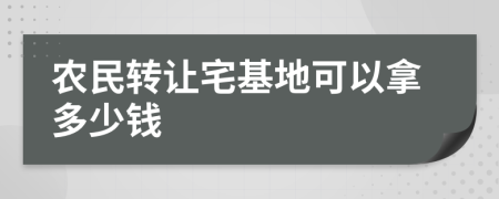 农民转让宅基地可以拿多少钱