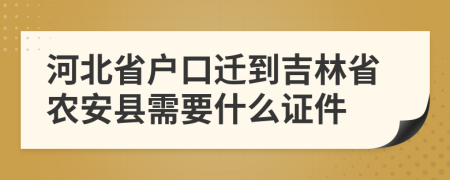 河北省户口迁到吉林省农安县需要什么证件