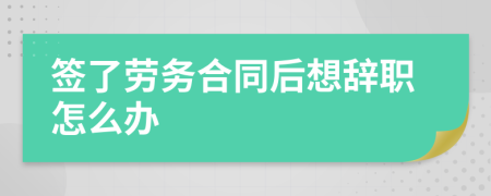 签了劳务合同后想辞职怎么办