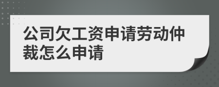 公司欠工资申请劳动仲裁怎么申请