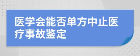 医学会能否单方中止医疗事故鉴定