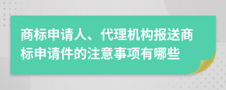 商标申请人、代理机构报送商标申请件的注意事项有哪些