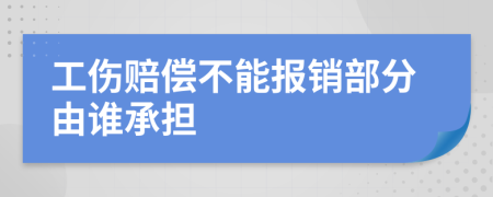 工伤赔偿不能报销部分由谁承担