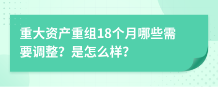 重大资产重组18个月哪些需要调整？是怎么样？