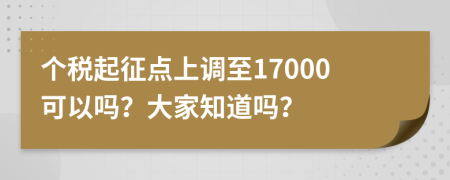 个税起征点上调至17000可以吗？大家知道吗？