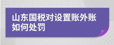 山东国税对设置账外账如何处罚