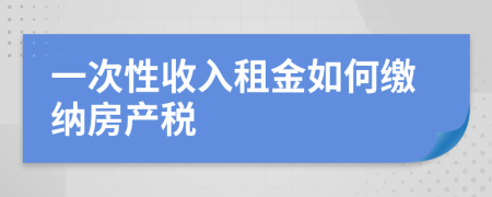 一次性收入租金如何缴纳房产税