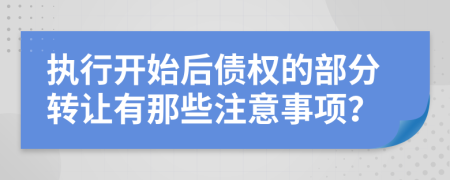 执行开始后债权的部分转让有那些注意事项？