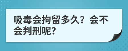 吸毒会拘留多久？会不会判刑呢？